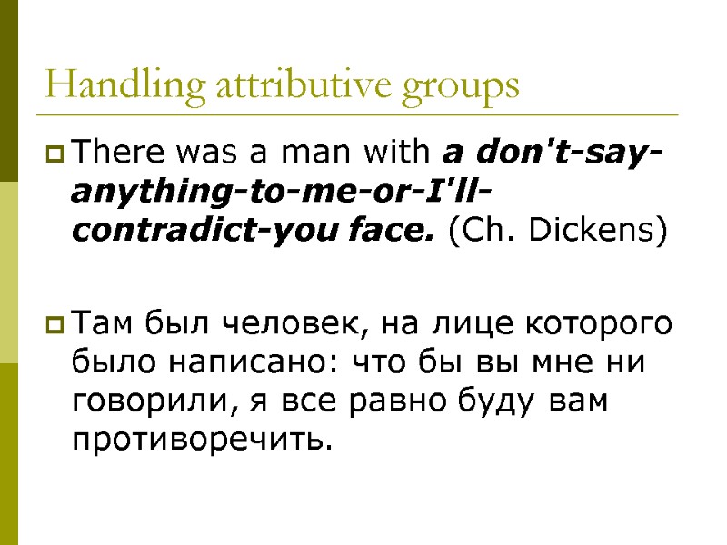 Handling attributive groups There was a man with a don't-say-anything-to-me-or-I'll-contradict-you face. (Ch. Dickens) 